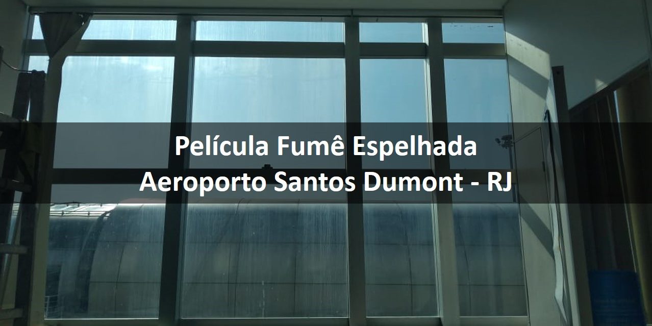Aplicação de Pelicula Fumê Espelhada – Aeroporto Santos Dumont – RJ