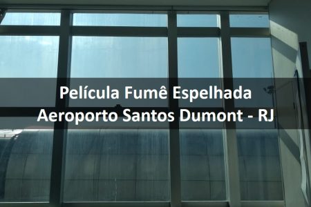Aplicação de Pelicula Fumê Espelhada – Aeroporto Santos Dumont – RJ