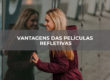 VANTAGENS DAS PELÍCULAS REFLETIVAS