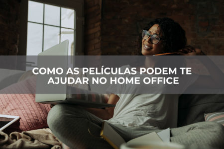 COMO AS PELÍCULAS PODEM TE AJUDAR NO HOME OFFICE COMO AS PELÍCULAS PODEM TE AJUDAR NO HOME OFFICE