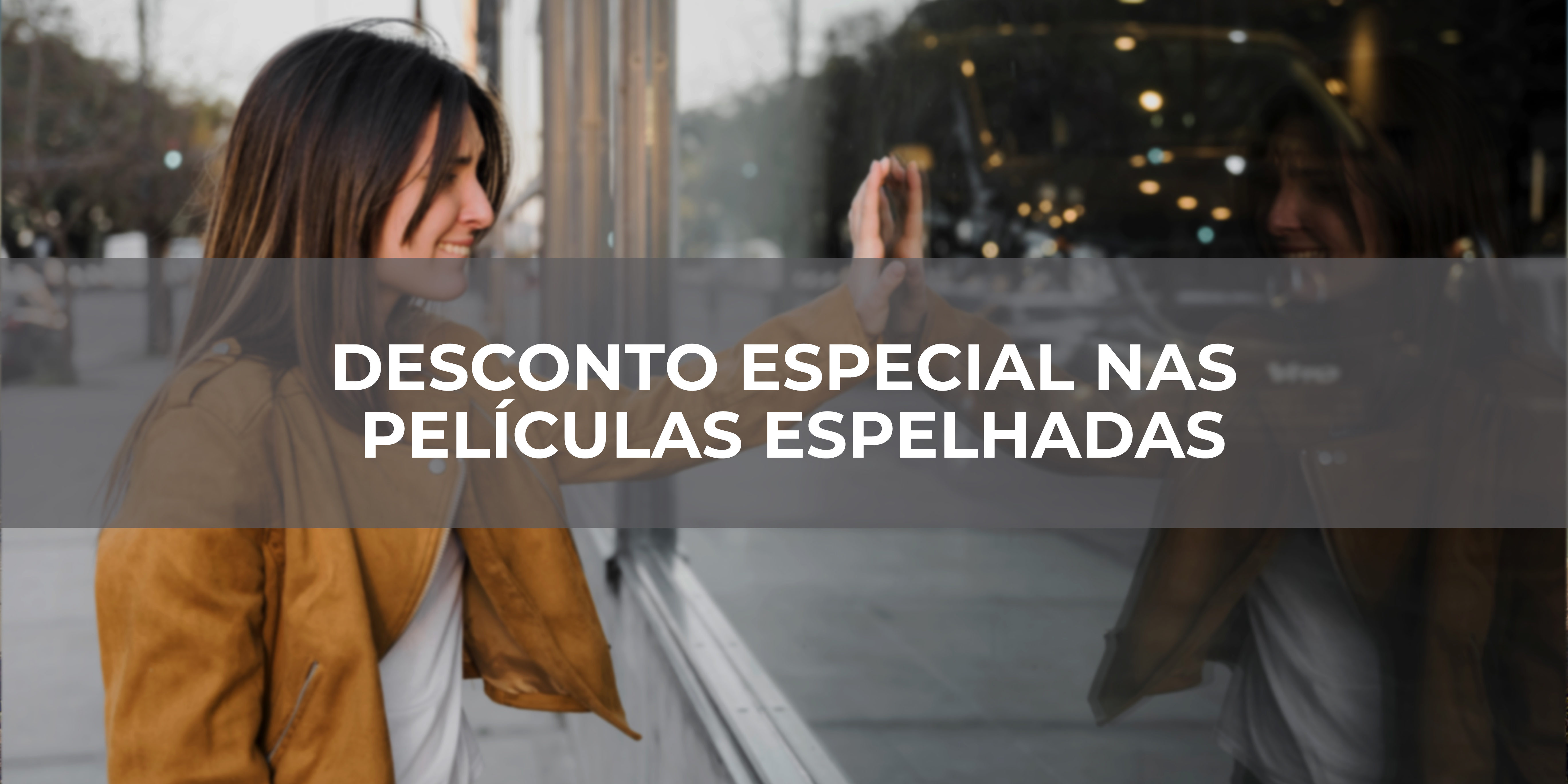 DESCONTO-ESPECIAL-NAS-PELÍCULAS-ESPELHADAS.jpg DESCONTO-ESPECIAL-NAS-PELÍCULAS-ESPELHADAS