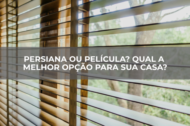 PERSIANA-OU-PELÍCULA-QUAL-A-MELHOR-OPÇÃO-PARA-SUA-CASA