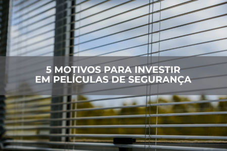 5-motivos-para-investir-em-películas-de-segurança 5-motivos-para-investir-em-películas-de-segurança