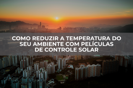 Como-reduzir-a-temperatura-do-seu-ambiente-com-películas-de-controle-solar Como-reduzir-a-temperatura-do-seu-ambiente-com-películas-de-controle-solar