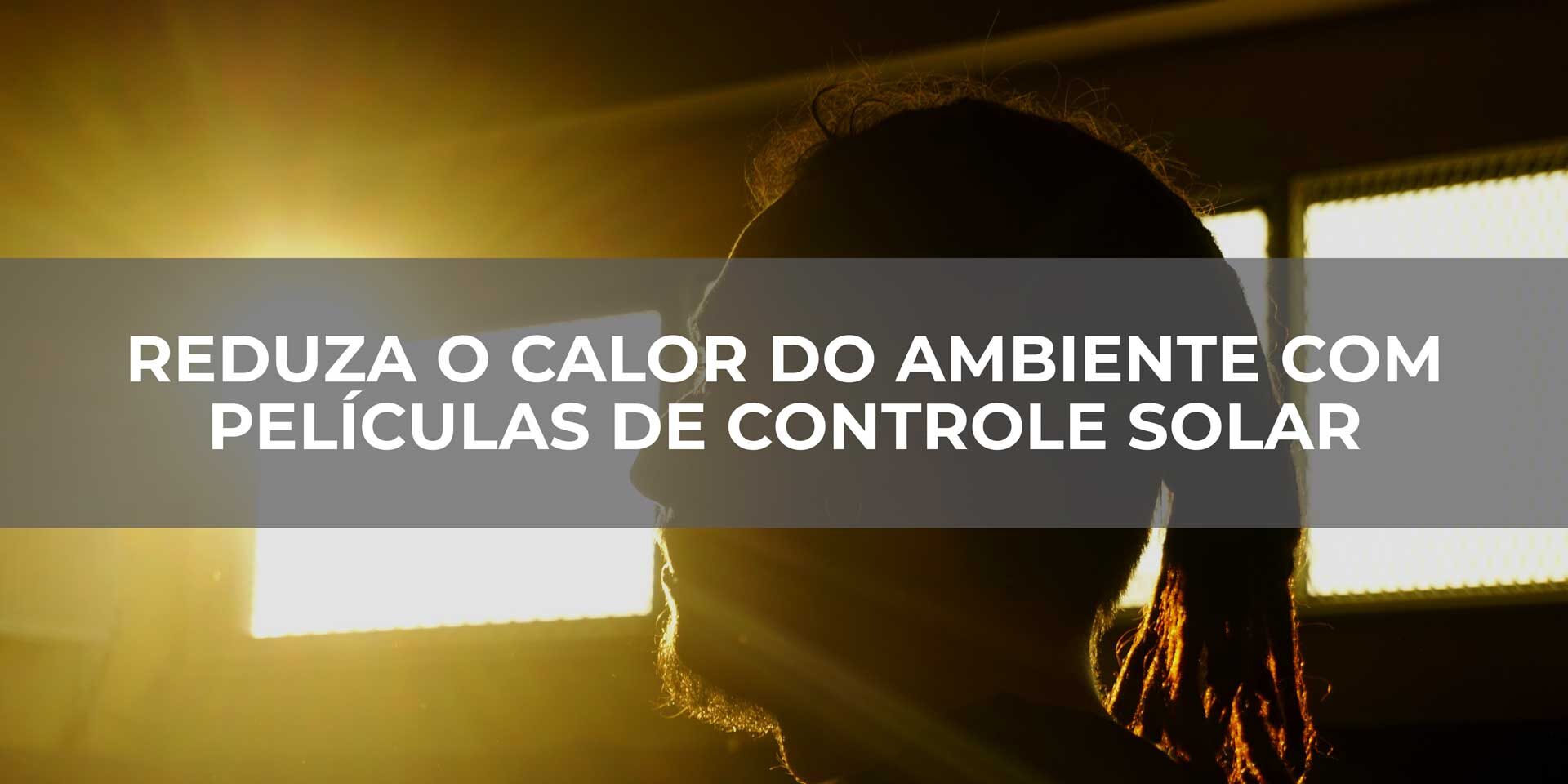 Reduza-o-calor-do-ambiente-com-películas-de-controle-solar Reduza-o-calor-do-ambiente-com-películas-de-controle-solar