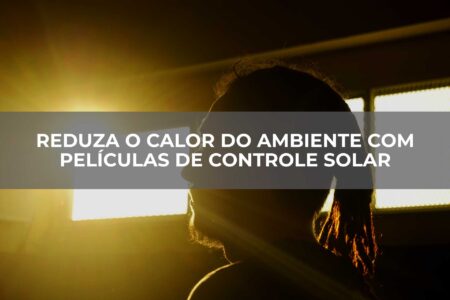 Reduza-o-calor-do-ambiente-com-películas-de-controle-solar Reduza-o-calor-do-ambiente-com-películas-de-controle-solar
