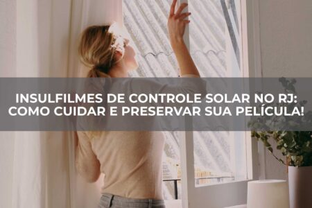 insulFilmes-de-Controle-Solar-no-RJ-Como-Cuidar-e-Preservar-Sua-Película!