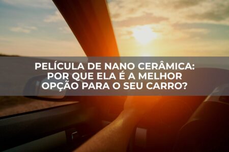 Película-de-Nano-Cerâmica-Por-que-ela-é-a-melhor-opção-para-o-seu-carro