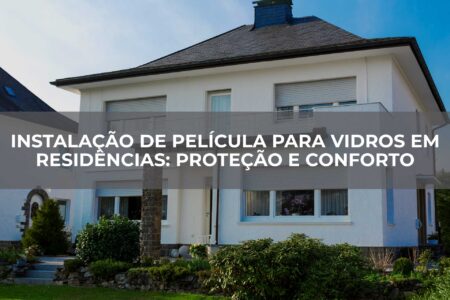 Instalação-de-Película-para-Vidros-em-Residências-Proteção-e-Conforto Instalação de Película para Vidros em Residências: Proteção e Conforto