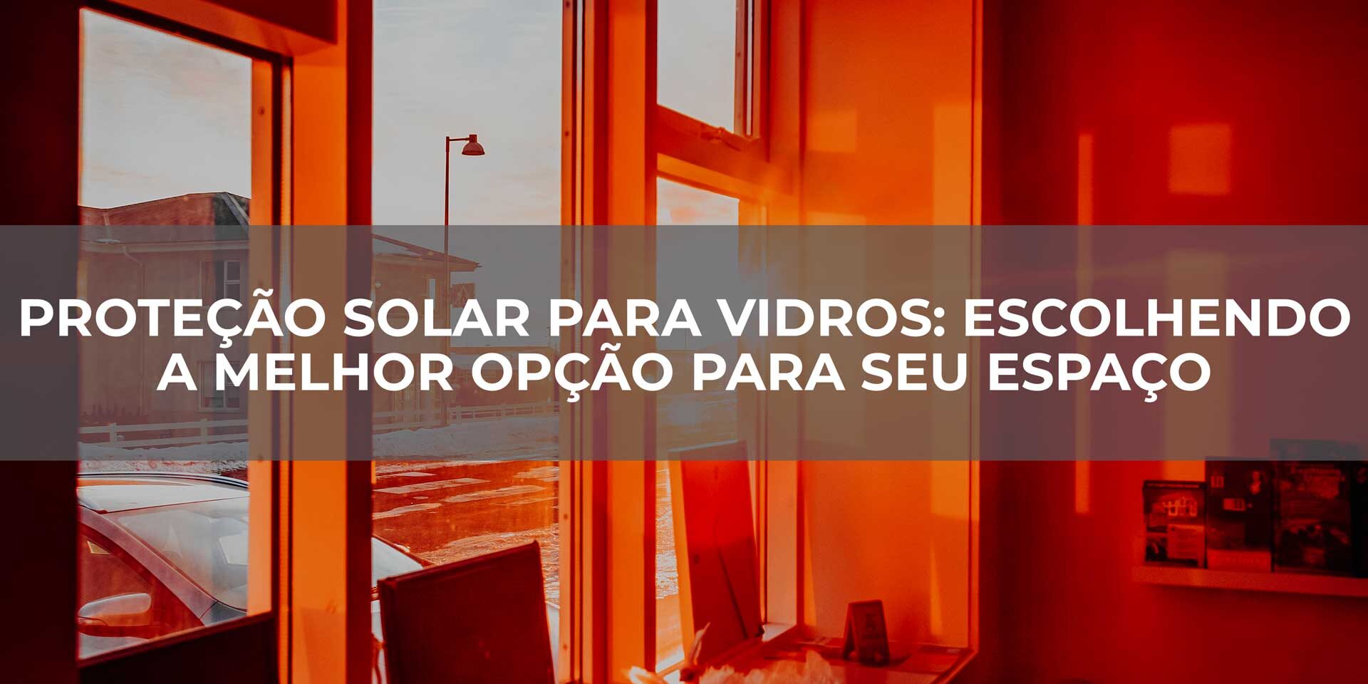 Proteção-Solar-para-Vidros-Escolhendo-a-Melhor-Opção-para-seu-Espaço