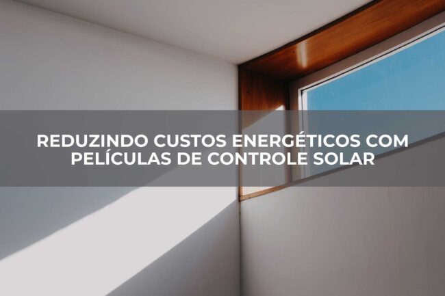 Reduzindo-Custos-Energéticos-com-Películas-de-Controle-Solar