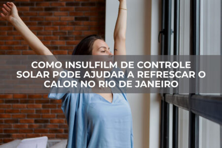 Como-Insulfilm-de-Controle-Solar-Pode-Ajudar-a-Refrescar-o-Calor-no-Rio-de-Janeiro Como Insulfilm de Controle Solar Pode Ajudar a Refrescar o Calor no Rio de Janeiro