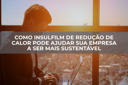 Como-Insulfilm-de-Redução-de-Calor-Pode-Ajudar-Sua-Empresa-a-Ser-Mais-Sustentável Como-Insulfilm-de-Redução-de-Calor-Pode-Ajudar-Sua-Empresa-a-Ser-Mais-Sustentável