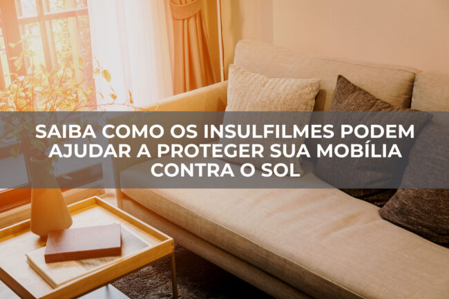 Saiba-como-os-Insulfilmes-podem-ajudar-a-proteger-sua-mobília-contra-o-sol Saiba como os Insulfilmes podem ajudar a proteger sua mobília contra o sol
